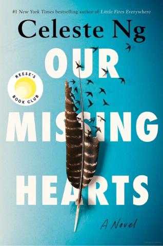 Blue book cover, in small black letters at the top is "#1 New York Times bestselling author of Little Fires Everywhere, followed by Celeste Ng, printed in black block letters. Underneath her name in large white block letters is the title “Our Missing Hearts”.  Floating above the letters is a damaged feather with a flock of small birds flying off the broken veins.   On the upper left corner is a gold and white emblem that says Reese’s Book Club.